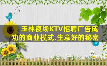 玉林夜场KTV招聘广告成功的商业模式.生意好的秘密
